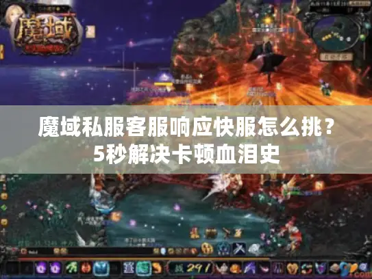 魔域私服客服响应快服怎么挑？5秒解决卡顿血泪史