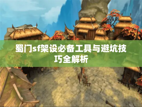 蜀门sf架设必备工具与避坑技巧全解析