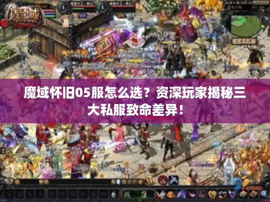 魔域怀旧05服怎么选？资深玩家揭秘三大私服致命差异！