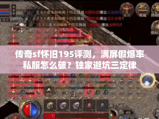 传奇sf怀旧195评测,满屏假爆率私服怎么破?独家避坑三定律 传奇sf怀旧195评测,满屏假爆率私服怎么破?独家避坑三定律