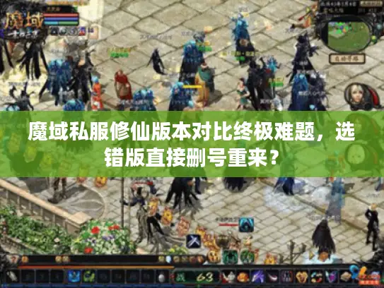 魔域私服修仙版本对比终极难题，选错版直接删号重来？