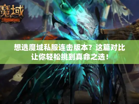 想选魔域私服连击版本?这篇对比让你轻松挑到真命之选! 想选魔域私服连击版本?这篇对比让你轻松挑到真命之选!
