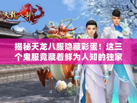 揭秘天龙八服隐藏彩蛋!这三个鬼服竟藏着鲜为人知的独家剧情线 揭秘天龙八服隐藏彩蛋!这三个鬼服竟藏着鲜为人知的独家剧情线