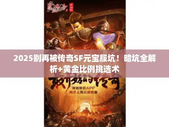 2025别再被传奇SF元宝服坑！暗坑全解析+黄金比例挑选术