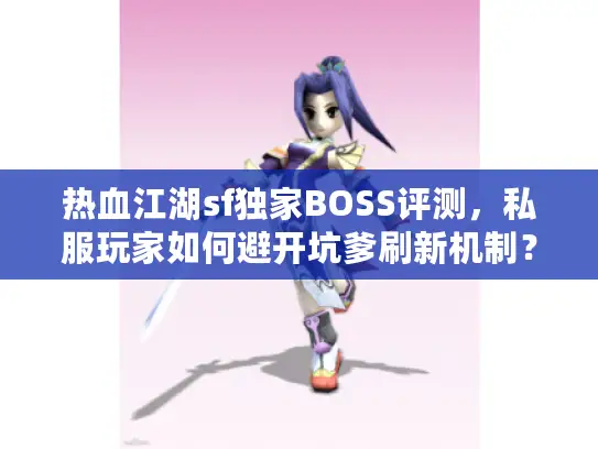 热血江湖sf独家BOSS评测,私服玩家如何避开坑爹刷新机制? 热血江湖sf独家BOSS评测,私服玩家如何避开坑爹刷新机制?