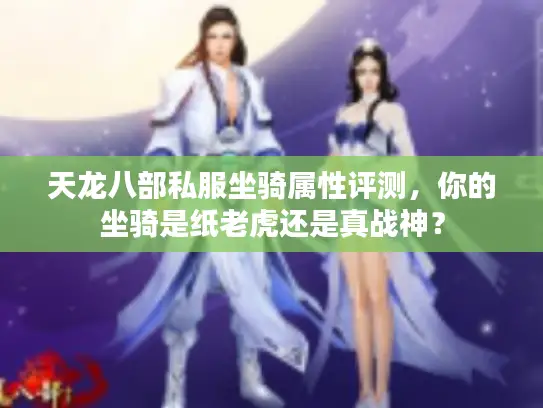 天龙八部私服坐骑属性评测,你的坐骑是纸老虎还是真战神? 天龙八部私服坐骑属性评测,你的坐骑是纸老虎还是真战神?