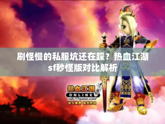 刷怪慢的私服坑还在踩?热血江湖sf秒怪版对比解析 刷怪慢的私服坑还在踩?热血江湖sf秒怪版对比解析