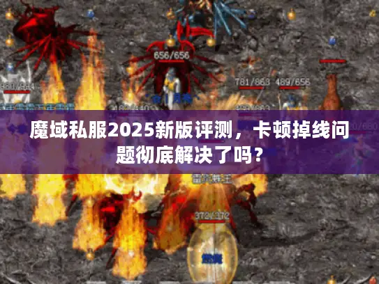 魔域私服2025新版评测,卡顿掉线问题彻底解决了吗? 魔域私服2025新版评测,卡顿掉线问题彻底解决了吗?