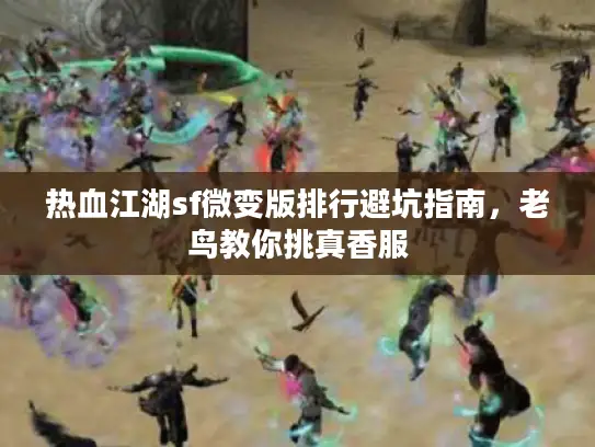 热血江湖sf微变版排行避坑指南,老鸟教你挑真香服 热血江湖sf微变版排行避坑指南,老鸟教你挑真香服