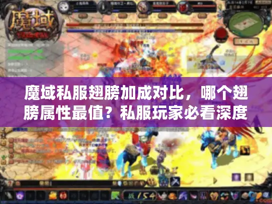 魔域私服翅膀加成对比，哪个翅膀属性最值？私服玩家必看深度攻略