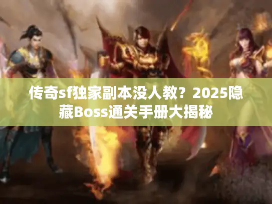 传奇sf独家副本没人教?2025隐藏Boss通关手册大揭秘 传奇sf独家副本没人教?2025隐藏Boss通关手册大揭秘