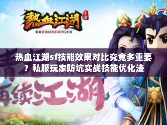 热血江湖sf技能效果对比究竟多重要？私服玩家防坑实战技能优化法