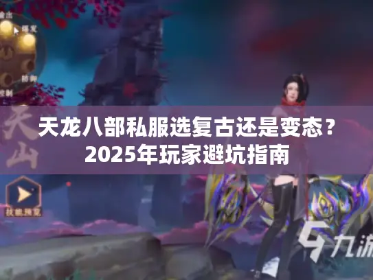 天龙八部私服选复古还是变态？2025年玩家避坑指南