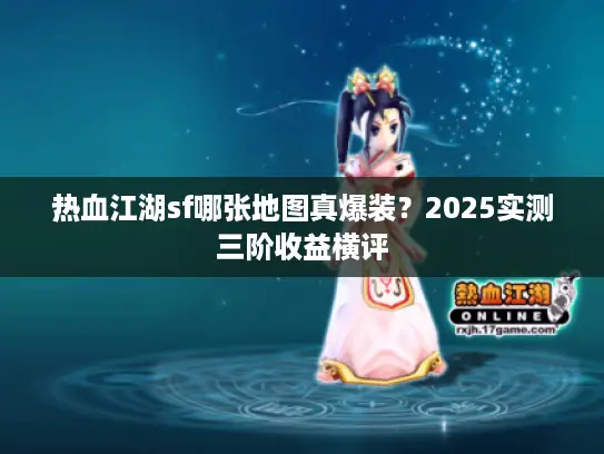 热血江湖sf哪张地图真爆装？2025实测三阶收益横评