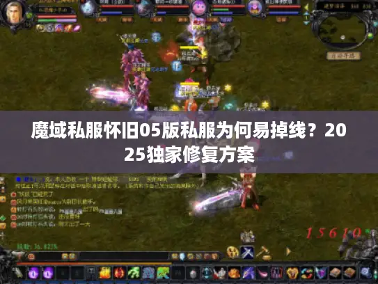 魔域私服怀旧05版私服为何易掉线？2025独家修复方案