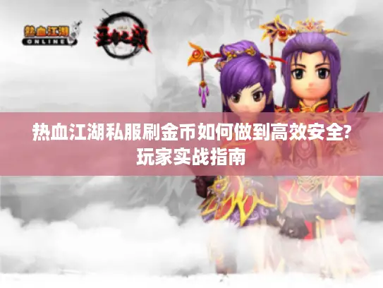 热血江湖私服刷金币如何做到高效安全?玩家实战指南