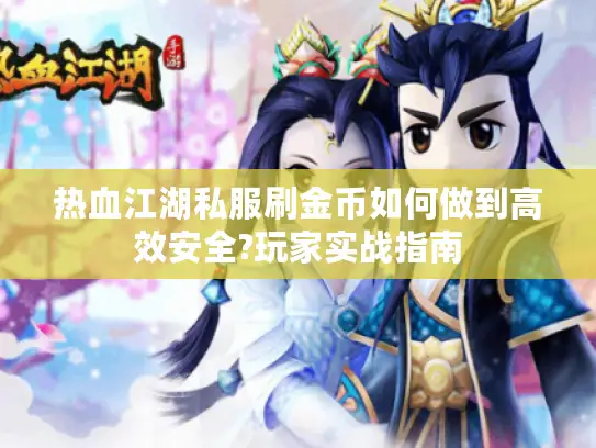 热血江湖私服刷金币如何做到高效安全?玩家实战指南