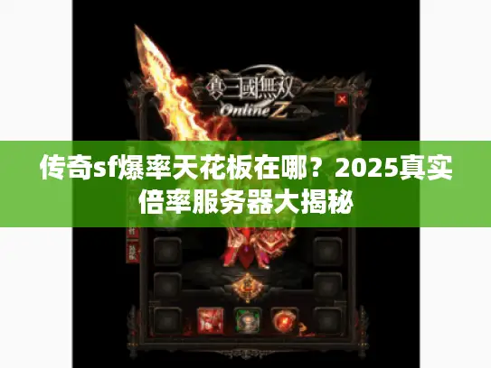 传奇sf爆率天花板在哪?2025真实倍率服务器大揭秘 传奇sf爆率天花板在哪?2025真实倍率服务器大揭秘