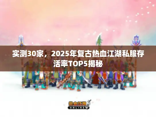 实测30家，2025年复古热血江湖私服存活率TOP5揭秘
