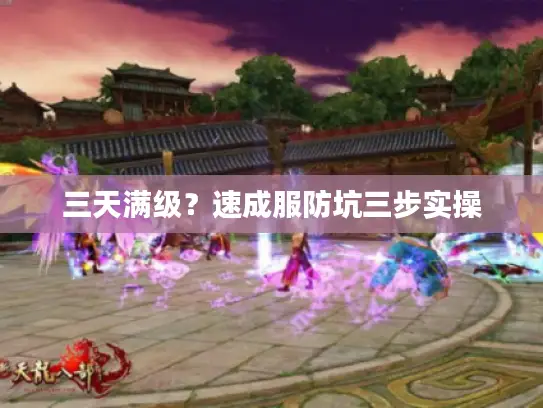 三天满级?速成服防坑三步实操 三天满级?速成服防坑三步实操