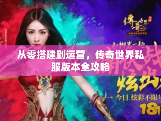 从零搭建到运营,传奇世界私服版本全攻略 从零搭建到运营,传奇世界私服版本全攻略