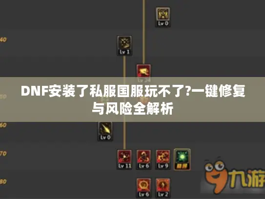 DNF安装了私服国服玩不了?一键修复与风险全解析