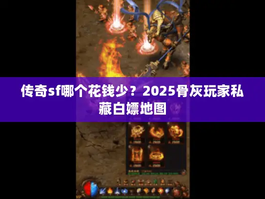 传奇sf哪个花钱少？2025骨灰玩家私藏白嫖地图