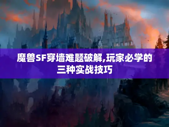 魔兽SF穿墙难题破解,玩家必学的三种实战技巧 魔兽SF穿墙难题破解,玩家必学的三种实战技巧