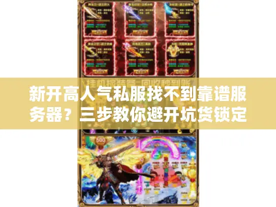 新开高人气私服找不到靠谱服务器？三步教你避开坑货锁定热门传奇私服