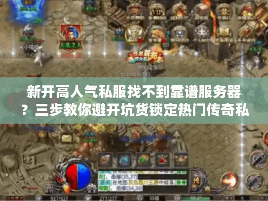 新开高人气私服找不到靠谱服务器？三步教你避开坑货锁定热门传奇私服
