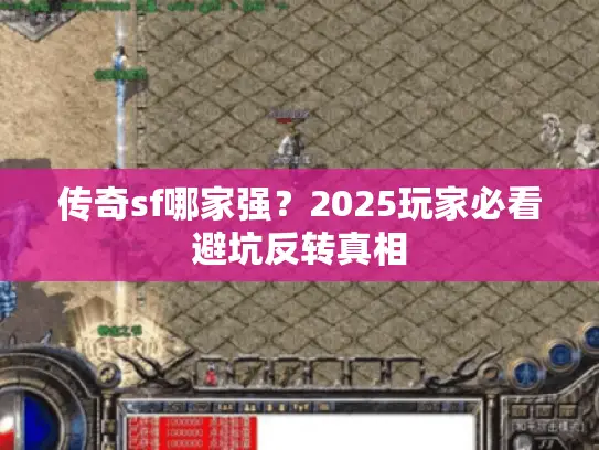 传奇sf哪家强？2025玩家必看避坑反转真相