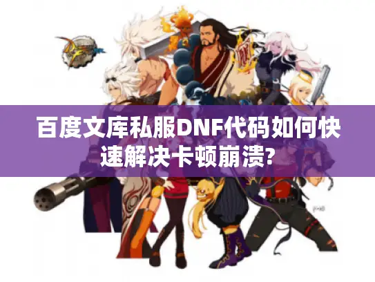 百度文库私服DNF代码如何快速解决卡顿崩溃? 百度文库私服DNF代码如何快速解决卡顿崩溃?