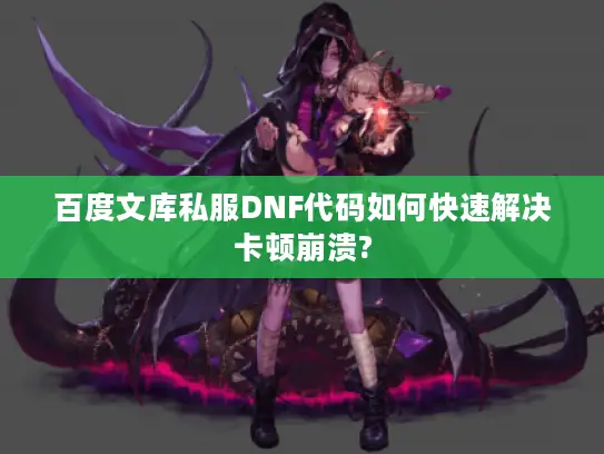 百度文库私服DNF代码如何快速解决卡顿崩溃? 百度文库私服DNF代码如何快速解决卡顿崩溃?