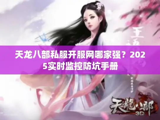 天龙八部私服开服网哪家强?2025实时监控防坑手册 天龙八部私服开服网哪家强?2025实时监控防坑手册