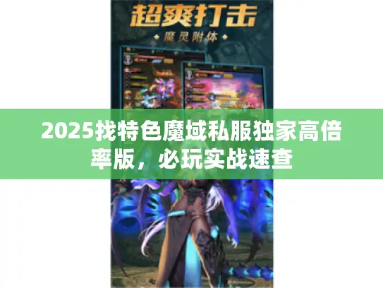 2025找特色魔域私服独家高倍率版,必玩实战速查 2025找特色魔域私服独家高倍率版,必玩实战速查