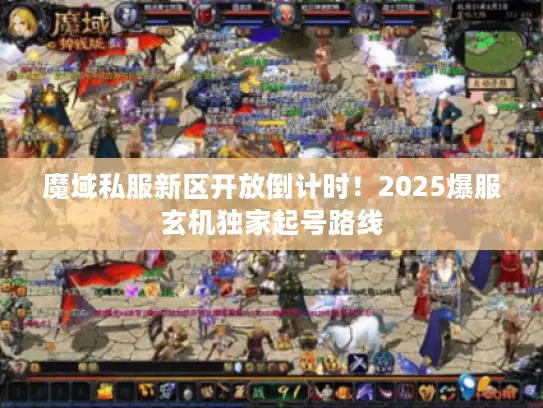 魔域私服新区开放倒计时！2025爆服玄机独家起号路线