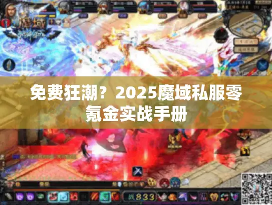免费狂潮?2025魔域私服零氪金实战手册 免费狂潮?2025魔域私服零氪金实战手册