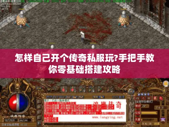 怎样自己开个传奇私服玩?手把手教你零基础搭建攻略