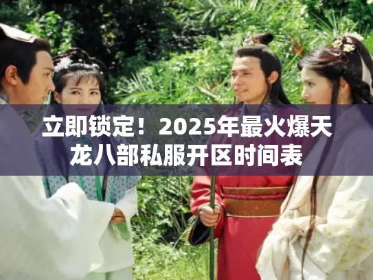 立即锁定！2025年最火爆天龙八部私服开区时间表