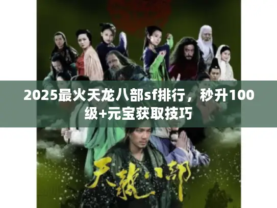 2025最火天龙八部sf排行，秒升100级+元宝获取技巧