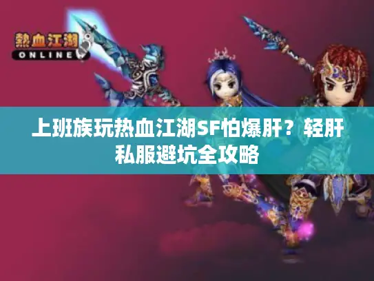 上班族玩热血江湖SF怕爆肝?轻肝私服避坑全攻略 上班族玩热血江湖SF怕爆肝?轻肝私服避坑全攻略