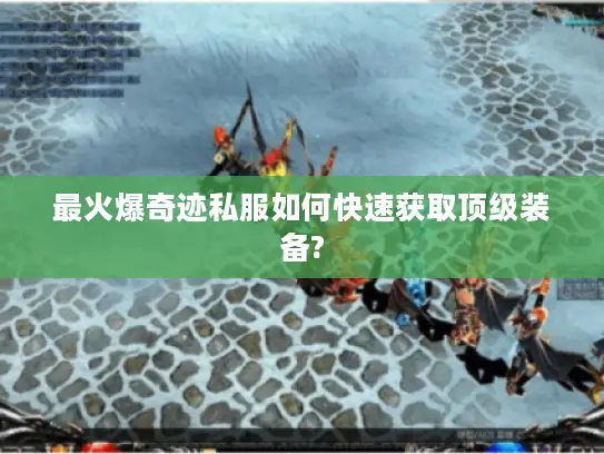 最火爆奇迹私服如何快速获取顶级装备?