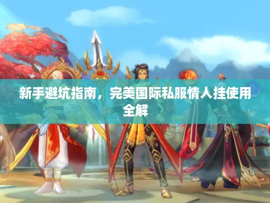 新手避坑指南，完美国际私服情人挂使用全解
