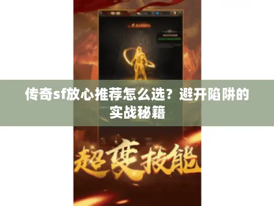传奇sf放心推荐怎么选？避开陷阱的实战秘籍