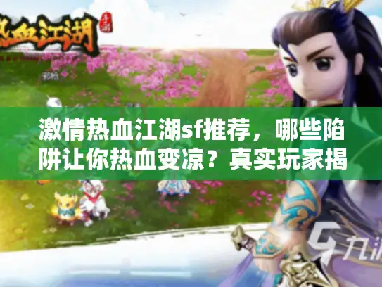 激情热血江湖sf推荐,哪些陷阱让你热血变凉?真实玩家揭秘避坑术 激情热血江湖sf推荐,哪些陷阱让你热血变凉?真实玩家揭秘避坑术