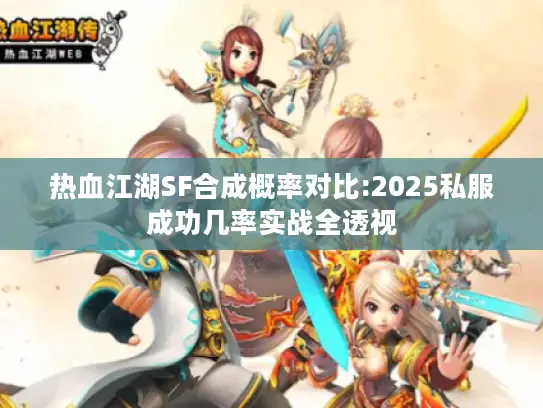 热血江湖SF合成概率对比:2025私服成功几率实战全透视