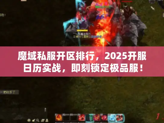 魔域私服开区排行，2025开服日历实战，即刻锁定极品服！