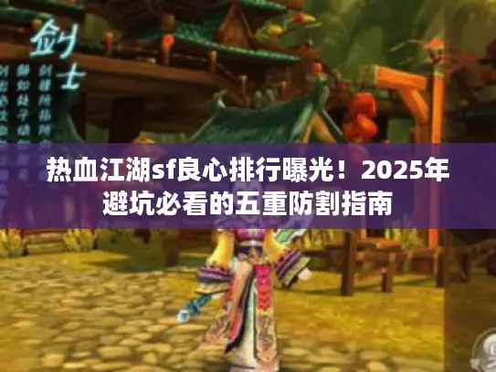 热血江湖sf良心排行曝光！2025年避坑必看的五重防割指南