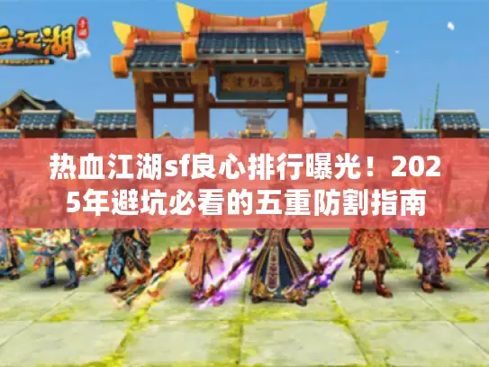 热血江湖sf良心排行曝光！2025年避坑必看的五重防割指南