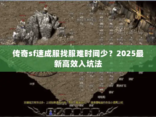 传奇sf速成服找服难时间少？2025最新高效入坑法